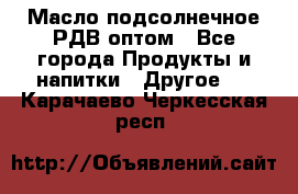 Масло подсолнечное РДВ оптом - Все города Продукты и напитки » Другое   . Карачаево-Черкесская респ.